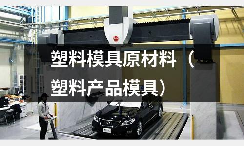 塑料模具原材料（塑料產品模具）