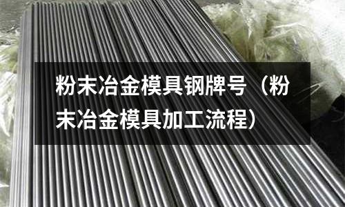 粉末冶金模具鋼牌號(粉末冶金模具加工流程)