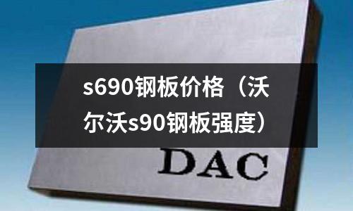 s690鋼板價格(沃爾沃s90鋼板強度)