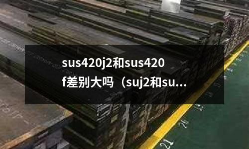 sus420j2和sus420f差別大嗎(suj2和sus440c)