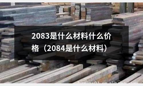 2083是什么材料什么價格(2084是什么材料)