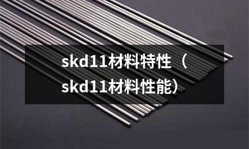 skd11材料特性(skd11材料性能)