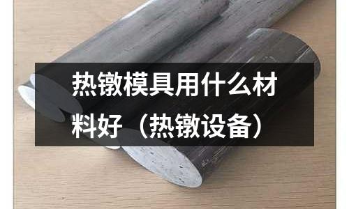 熱鐓模具用什么材料好（熱鐓設備）
