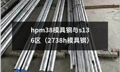 hpm38模具鋼與s136區（2738h模具鋼）