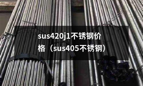 sus420j1不銹鋼價(jià)格（sus405不銹鋼）