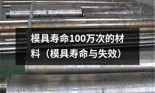 模具壽命100萬次的材料(模具壽命與失效)