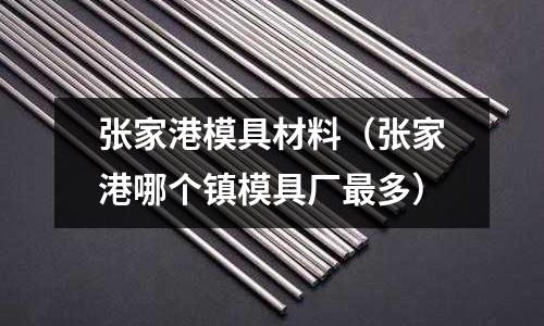 張家港模具材料（張家港哪個鎮模具廠最多）