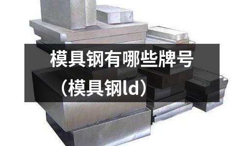 模具鋼有哪些牌號（模具鋼ld）