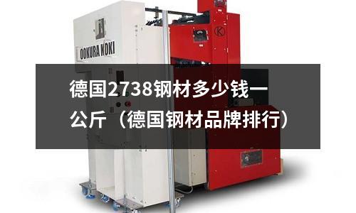 德國2738鋼材多少錢一公斤(德國鋼材品牌排行)