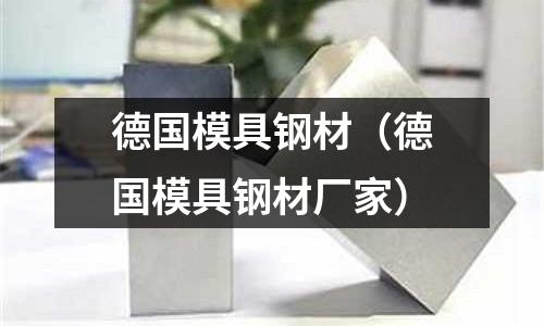 德國(guó)模具鋼材（德國(guó)模具鋼材廠家）