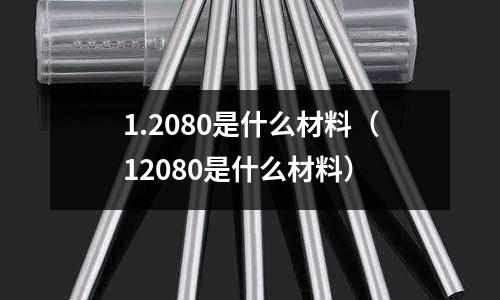 1.2080是什么材料（12080是什么材料）