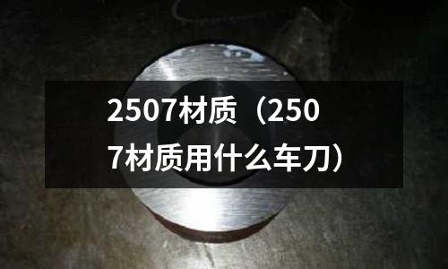 2507材質（2507材質用什么車刀）