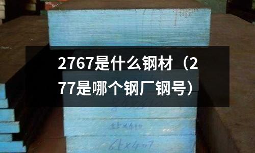 2767是什么鋼材（277是哪個鋼廠鋼號）