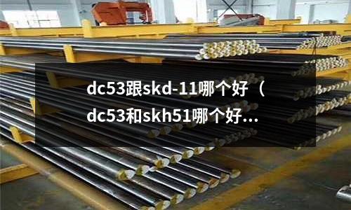 dc53跟skd-11哪個好（dc53和skh51哪個好）