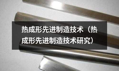 熱成形先進(jìn)制造技術(shù)（熱成形先進(jìn)制造技術(shù)研究）