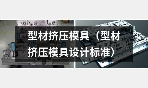 型材擠壓模具（型材擠壓模具設(shè)計(jì)標(biāo)準(zhǔn)）