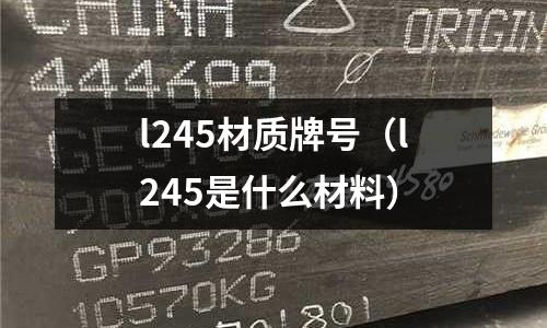 l245材質牌號（l245是什么材料）