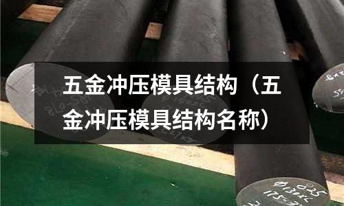 五金沖壓模具結構(五金沖壓模具結構名稱)