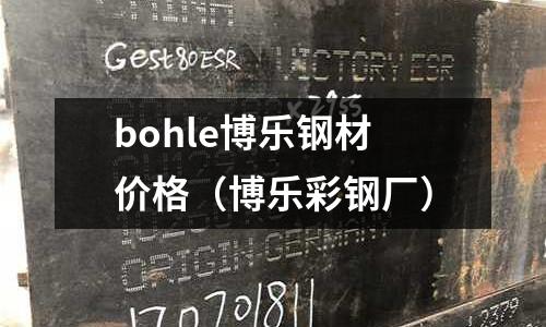 bohle博樂鋼材價(jià)格（博樂彩鋼廠）