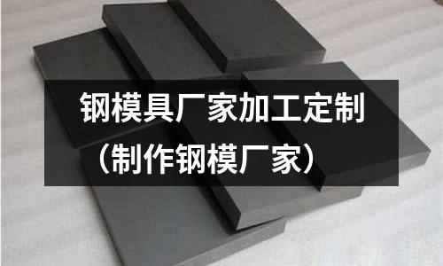 鋼模具廠家加工定制（制作鋼模廠家）