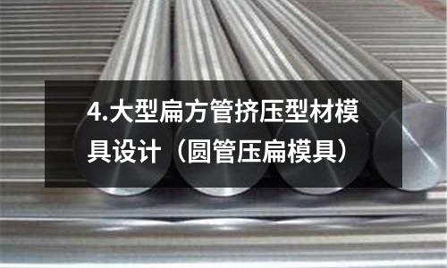 4.大型扁方管擠壓型材模具設計（圓管壓扁模具）