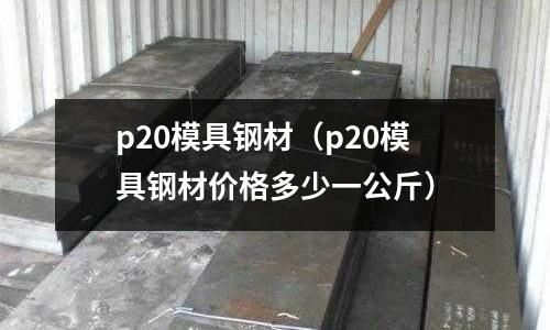 p20模具鋼材（p20模具鋼材價格多少一公斤）
