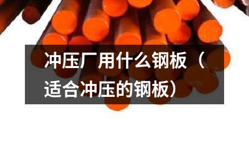 沖壓廠用什么鋼板（適合沖壓的鋼板）