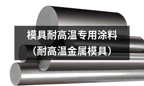 模具耐高溫專用涂料（耐高溫金屬模具）
