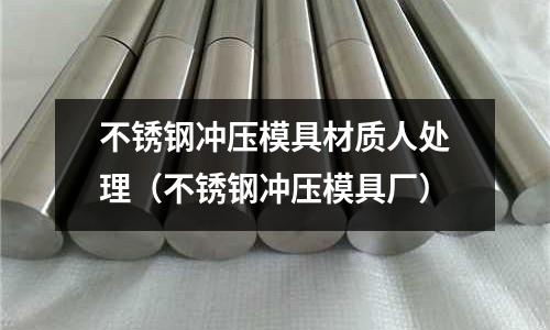 不銹鋼沖壓模具材質人處理（不銹鋼沖壓模具廠）