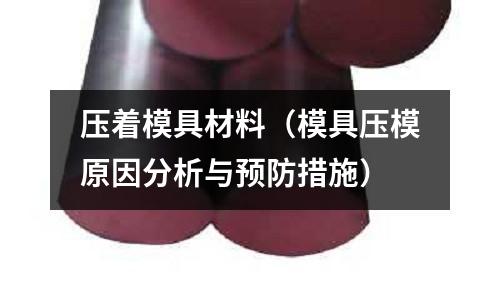 壓著模具材料（模具壓模原因分析與預(yù)防措施）