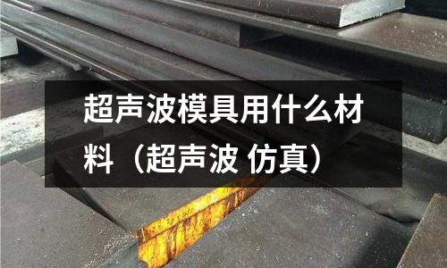 超聲波模具用什么材料（超聲波 仿真）