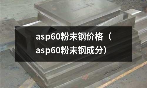 asp60粉末鋼價(jià)格(asp60粉末鋼成分)