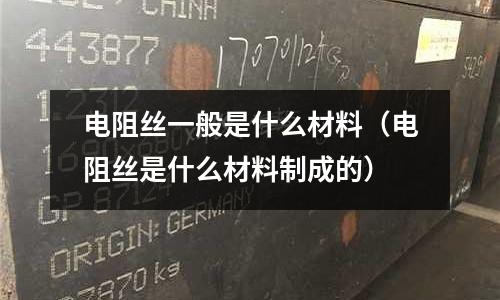 電阻絲一般是什么材料(電阻絲是什么材料制成的)