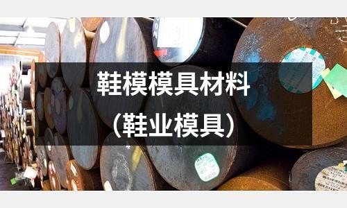 鞋模模具材料（鞋業模具）