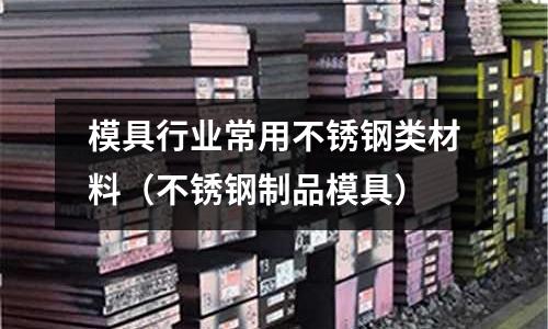 模具行業常用不銹鋼類材料（不銹鋼制品模具）