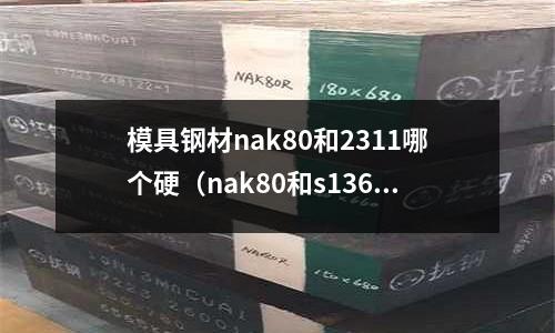 模具鋼材nak80和2311哪個硬（nak80和s136哪個鋼材好）