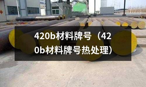 420b材料牌號（420b材料牌號熱處理）