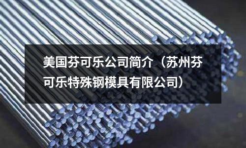 美國(guó)芬可樂(lè)公司簡(jiǎn)介（蘇州芬可樂(lè)特殊鋼模具有限公司）