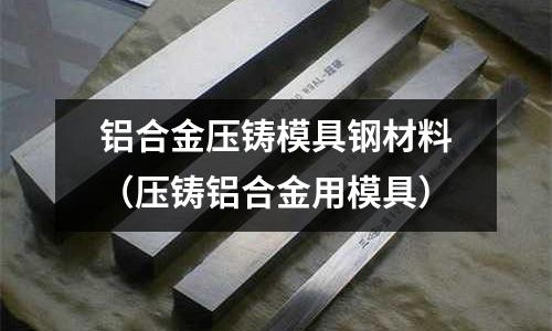 鋁合金壓鑄模具鋼材料（壓鑄鋁合金用模具）