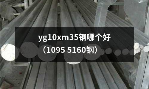 yg10xm35鋼哪個好(1095 5160鋼)