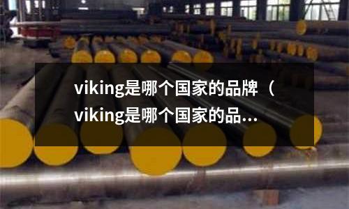 viking是哪個(gè)國(guó)家的品牌（viking是哪個(gè)國(guó)家的品牌電阻）