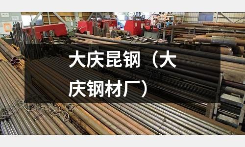 大慶昆鋼(大慶鋼材廠)