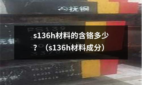 s136h材料的含鉻多少？（s136h材料成分）