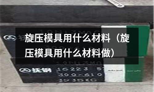 旋壓模具用什么材料(旋壓模具用什么材料做)