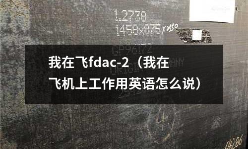 我在飛fdac-2（我在飛機上工作用英語怎么說）