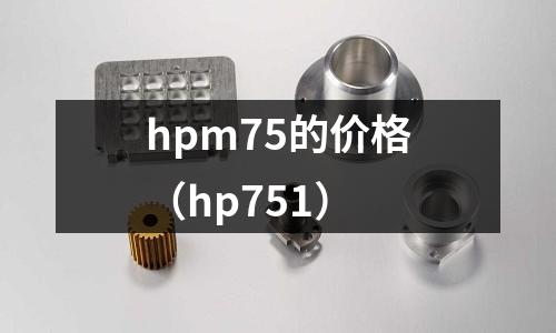 hpm75的價格(hp751)