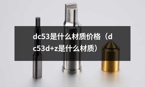 dc53是什么材質價格(dc53d+z是什么材質)