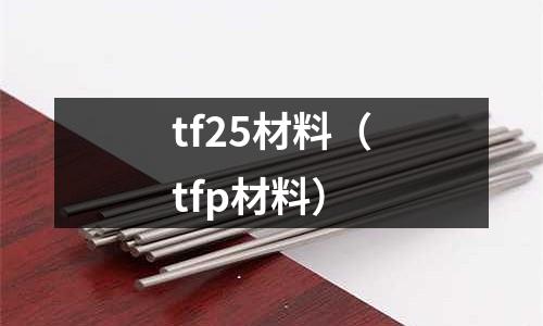 tf25材料(tfp材料)