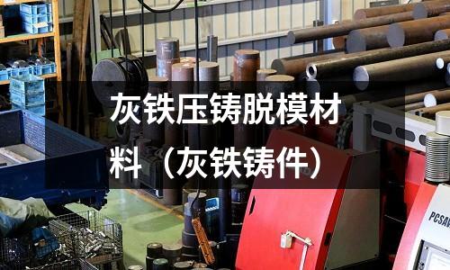 灰鐵壓鑄脫模材料(灰鐵鑄件)