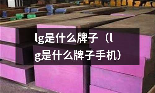 lg是什么牌子(lg是什么牌子手機)